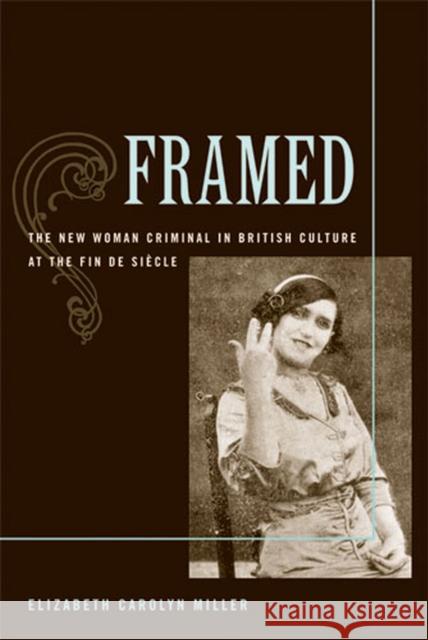 Framed: The New Woman Criminal in British Culture at the Fin de Siecle Miller, Elizabeth Carolyn 9780472070442