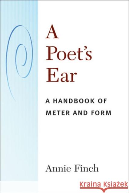 A Poet's Ear: A Handbook of Meter and Form Finch, Annie Ridley Crane 9780472070664 University of Michigan Press