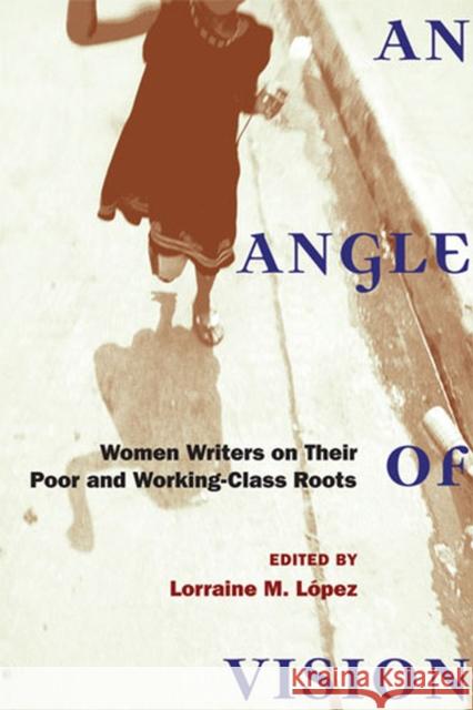 An Angle of Vision: Women Writers on Their Poor and Working-Class Roots Lopez, Lorraine 9780472070787