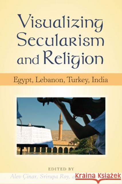 Visualizing Secularism and Religion: Egypt, Lebanon, Turkey, India Cinar, Alev 9780472071180 University of Michigan Press