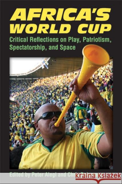 Africa's World Cup: Critical Reflections on Play, Patriotism, Spectatorship, and Space Alegi, Peter 9780472071944 University of Michigan Press