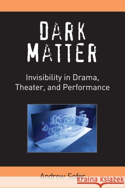Dark Matter: Invisibility in Drama, Theater, and Performance Sofer, Andrew 9780472072040 University of Michigan Press