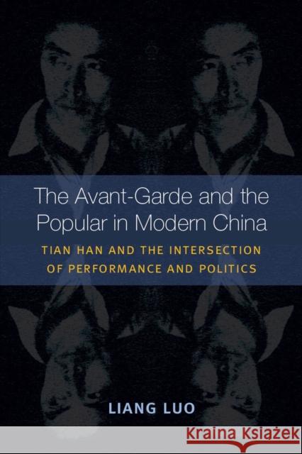 The Avant-Garde and the Popular in Modern China: Tian Han and the Intersection of Performance and Politics Luo, Liang 9780472072170 University of Michigan Press