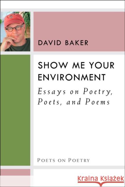 Show Me Your Environment: Essays on Poetry, Poets, and Poems Baker, David 9780472072255
