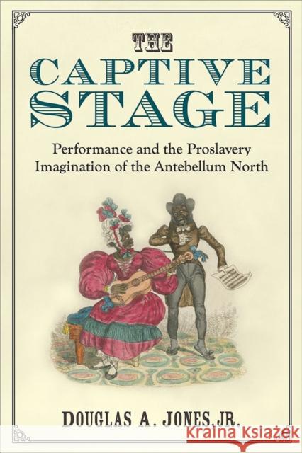 The Captive Stage: Performance and the Proslavery Imagination of the Antebellum North Jones, Douglas A. 9780472072262 University of Michigan Press