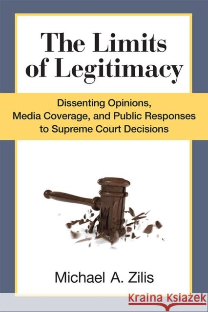 The Limits of Legitimacy: Dissenting Opinions, Media Coverage, and Public Responses to Supreme Court Decisions Michael A. Zilis 9780472072743 University of Michigan Press,