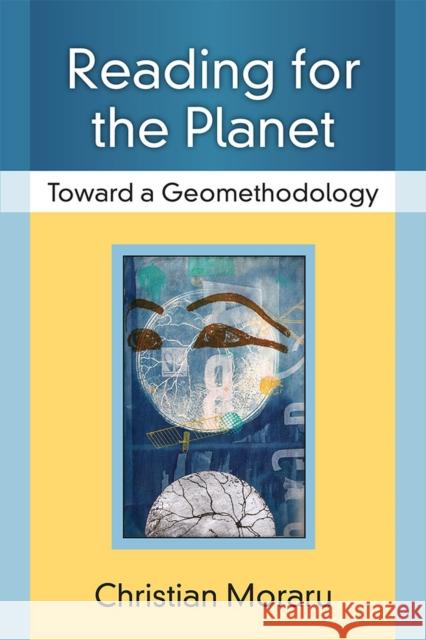 Reading for the Planet: Toward a Geomethodology Christian Moraru 9780472072798 University of Michigan Press