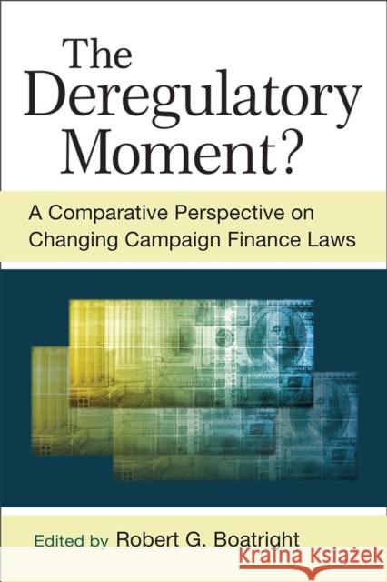 The Deregulatory Moment?: A Comparative Perspective on Changing Campaign Finance Laws Robert Boatright 9780472072859