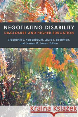 Negotiating Disability: Disclosure and Higher Education Stephanie L. Kerschbaum Laura T. Eisenman James M. Jones 9780472073702 University of Michigan Press