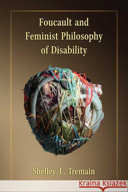 Foucault and Feminist Philosophy of Disability Shelley Lynn Tremain 9780472073733 University of Michigan Press