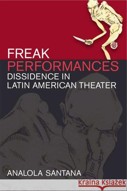 Freak Performances: Dissidence in Latin American Theater Analola Santana 9780472073917