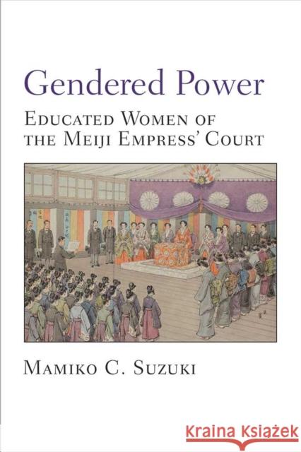 Gendered Power: Educated Women of the Meiji Empress' Court Mamiko Suzuki 9780472073979 University of Michigan Press
