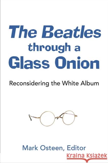 The Beatles Through a Glass Onion: Reconsidering the White Album Mark Osteen 9780472074082