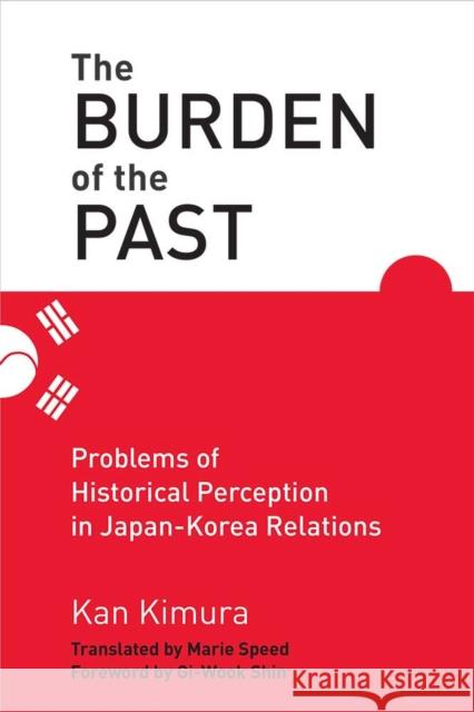 The Burden of the Past: Problems of Historical Perception in Japan-Korea Relations Kan Kimura 9780472074105