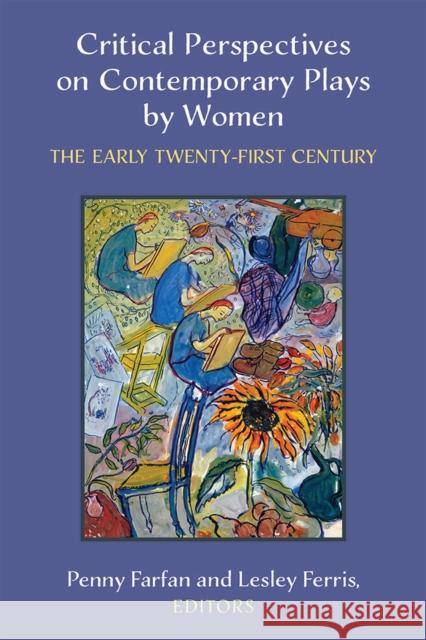 Critical Perspectives on Contemporary Plays by Women: The Early Twenty-First Century Penny Farfan Lesley Ferris 9780472074358