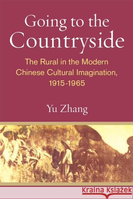 Going to the Countryside: The Rural in the Modern Chinese Cultural Imagination, 1915-1965 Yu Zhang 9780472074433