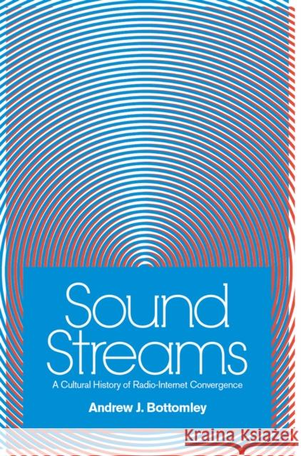Sound Streams: A Cultural History of Radio-Internet Convergence Andrew J. Bottomley 9780472074495