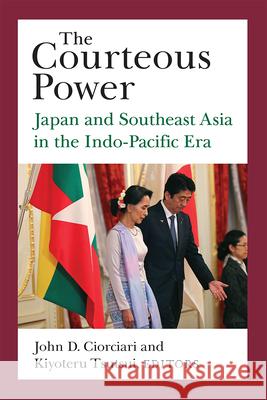 The Courteous Power: Japan and Southeast Asia in the Indo-Pacific Era Volume 92 Ciorciari, John D. 9780472074976 University of Michigan Press