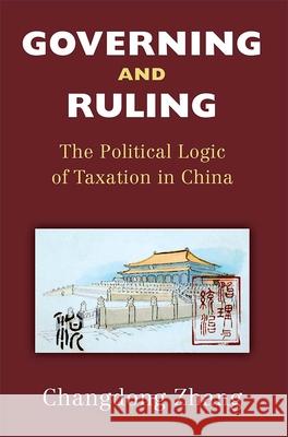 Governing and Ruling: The Political Logic of Taxation in China Changdong Zhang 9780472075010 University of Michigan Press