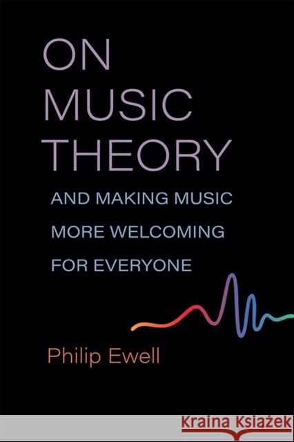 On Music Theory, and Making Music More Welcoming for Everyone Philip Ewell 9780472075027 The University of Michigan Press