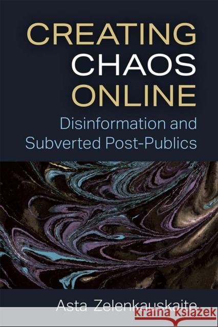 Creating Chaos Online: Disinformation and Subverted Post-Publics Asta Zelenkauskaite 9780472075522 University of Michigan Press