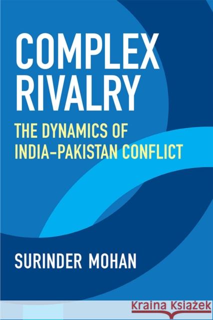 Complex Rivalry: The Dynamics of India-Pakistan Conflict Surinder Mohan 9780472075591 University of Michigan Press