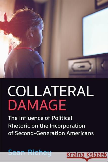 Collateral Damage: The Influence of Political Rhetoric on the Incorporation of Second-Generation Americans Sean Richey 9780472075812