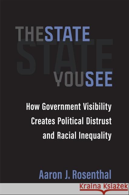 The State You See: How Government Visibility Creates Political Distrust and Racial Inequality Aaron J. Rosenthal 9780472075997 The University of Michigan Press