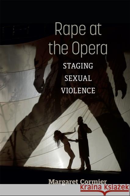 Rape at the Opera: Staging Sexual Violence Margaret Cormier 9780472076291 The University of Michigan Press