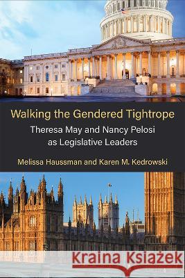 Walking the Gendered Tightrope: Theresa May and Nancy Pelosi as Legislative Leaders Melissa Haussman Karen M. Kedrowski 9780472076345