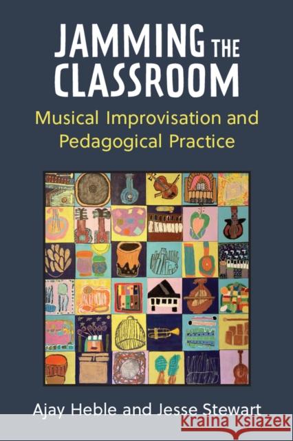 Jamming the Classroom: Musical Improvisation and Pedagogical Practice Ajay Heble Jesse Stewart 9780472076369 University of Michigan Press