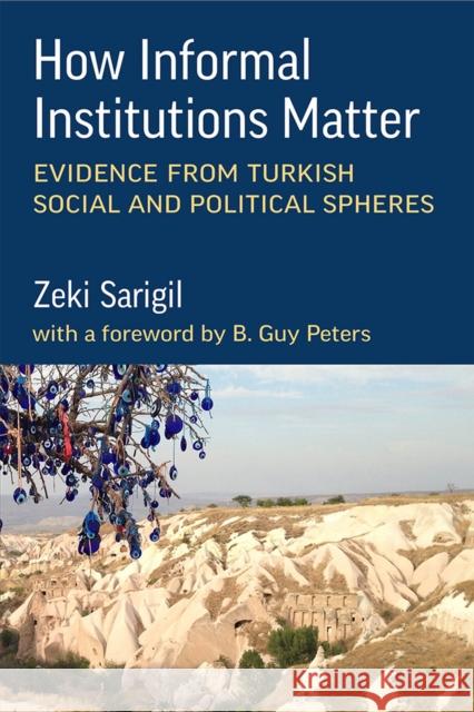 How Informal Institutions Matter: Evidence from Turkish Social and Political Spheres Zeki Sarigil 9780472076383 University of Michigan Press