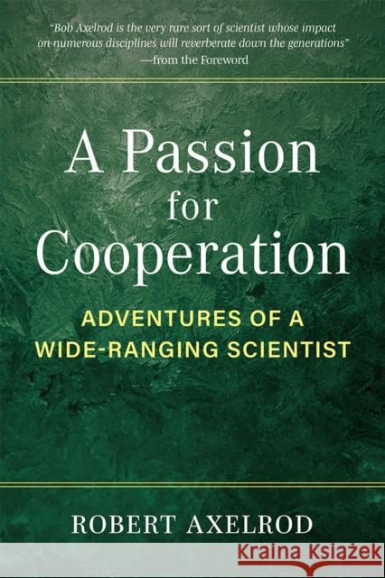 A Passion for Cooperation: Adventures of a Wide-Ranging Scientist Robert Axelrod 9780472076550 University of Michigan Regional