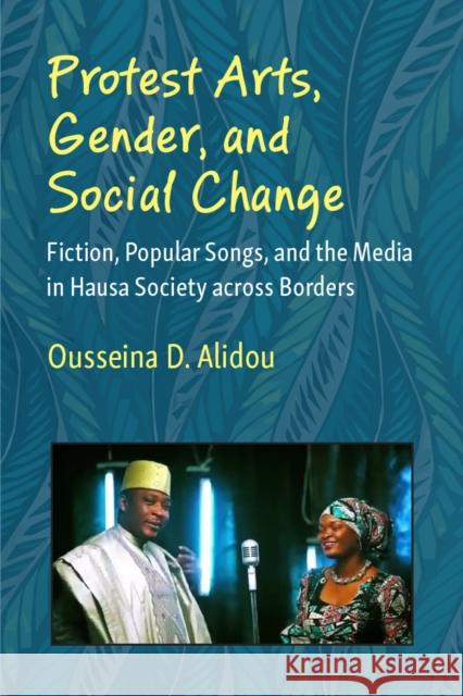 Protest Arts, Gender, and Social Change: Fiction, Popular Songs, and the Media in Hausa Society across Borders  9780472076680 University of Michigan Press