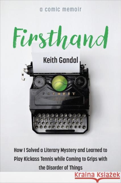 Firsthand: How I Solved a Literary Mystery and Learned to Play Kickass Tennis while Coming to Grips with the Disorder of Things Keith Gandal 9780472076956 University of Michigan Press