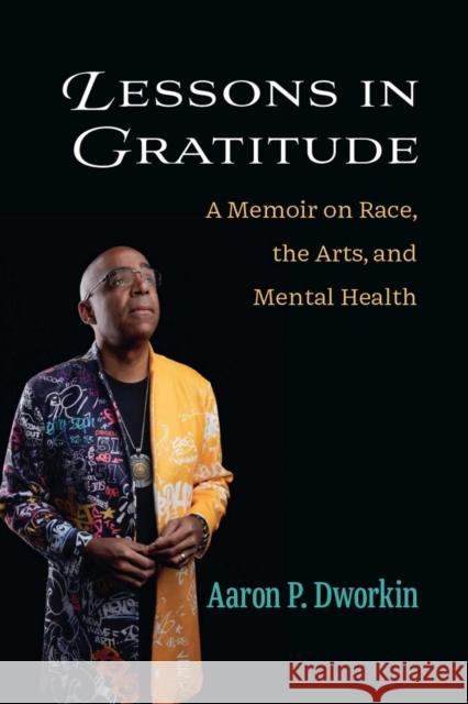 Lessons in Gratitude: A Memoir on Race, the Arts, and Mental Health Aaron P. Dworkin 9780472076994