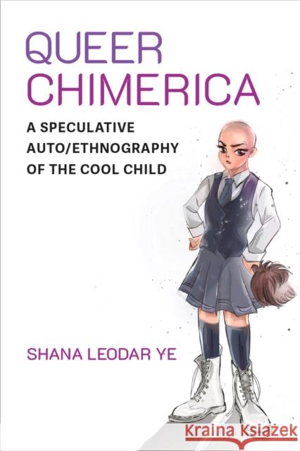 Queer Chimerica: A Speculative Auto/Ethnography of the Cool Child Shana Leodar Ye 9780472077007 The University of Michigan Press