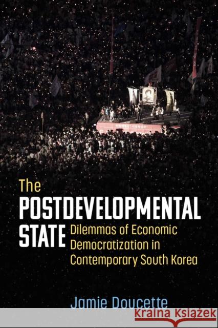 The Postdevelopmental State: Dilemmas of Economic Democratization in Contemporary South Korea Jamie Doucette 9780472077083 University of Michigan Press