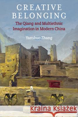 Creative Belonging: The Qiang and Multiethnic Imagination in Modern China Yanshuo Zhang 9780472077779 University of Michigan Press