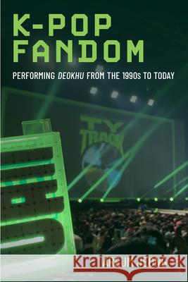 K-Pop Fandom: Performing Deokhu from the 1990s to Today Areum Jeong 9780472077892 University of Michigan Press