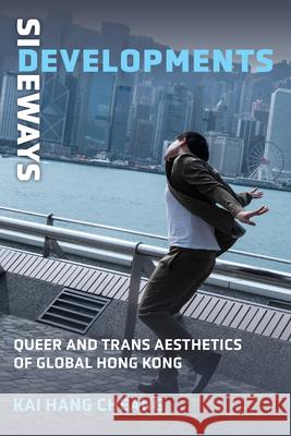 Sideways Developments: Queer and Trans Aesthetics of Global Hong Kong Kai Hang Cheang 9780472078127 University of Michigan Press