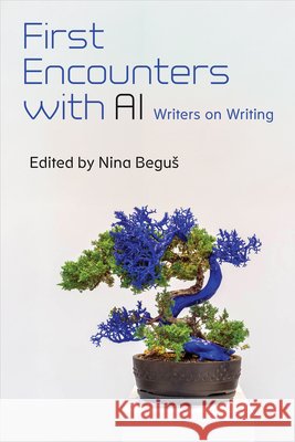 First Encounters with AI: Writers on Writing Nina Begus 9780472078431 University of Michigan Press