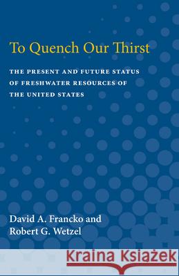To Quench Our Thirst: The Present and Future Status of Freshwater Resources of the United States David A. Francko Robert G. Wetzel 9780472080373 University of Michigan Press