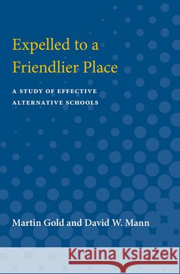 Expelled to a Friendlier Place: A Study of Effective Alternative Schools Martin Gold 9780472080465 University of Michigan Press