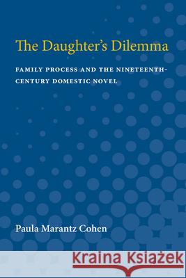The Daughter's Dilemma: Family Process and the Nineteenth-Century Domestic Novel Paula Marantz Cohen 9780472082322 University of Michigan Press