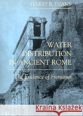Water Distribution in Ancient Rome: The Evidence of Frontinus Evans, Harry B. 9780472084463 University of Michigan Press