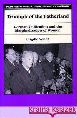 Triumph of the Fatherland: German Unification and the Marginalization of Women Young, Brigitte F. 9780472085361