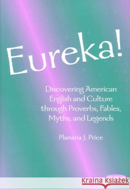 Eureka!: Discovering American English and Culture Through Proverbs, Fables, Myths, and Legends Price, Planaria J. 9780472085477 University of Michigan Press