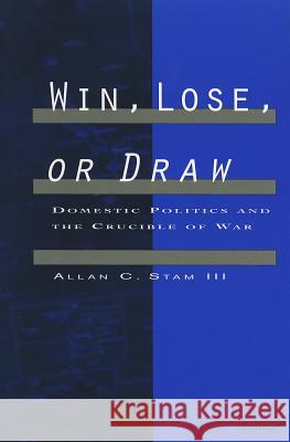 Win, Lose, or Draw: Domestic Politics and the Crucible of War Allan C., III Stam Alan C. Stam Allan C. Sta 9780472085774