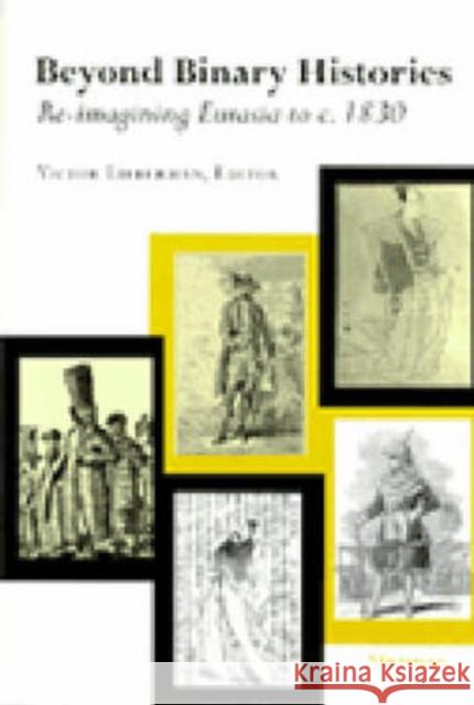 Beyond Binary Histories: Re-Imagining Eurasia to C. 1830 Lieberman, Victor Benet 9780472086337 University of Michigan Press